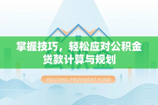 郯城掌握技巧，轻松应对公积金贷款计算与规划