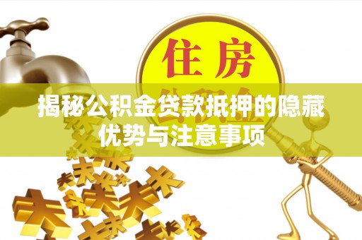 郯城揭秘公积金贷款抵押的隐藏优势与注意事项