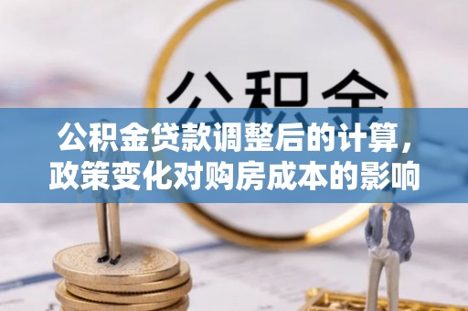 郯城公积金贷款调整后的计算，政策变化对购房成本的影响与应对策略