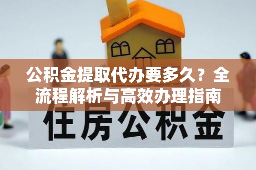 郯城公积金提取代办要多久？全流程解析与高效办理指南