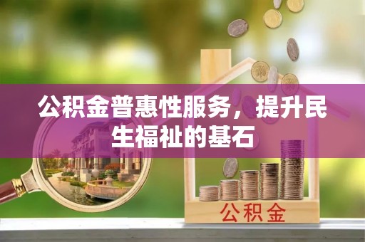 郯城公积金普惠性服务，提升民生福祉的基石