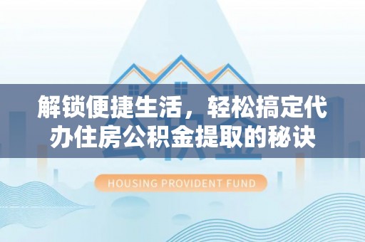 郯城解锁便捷生活，轻松搞定代办住房公积金提取的秘诀