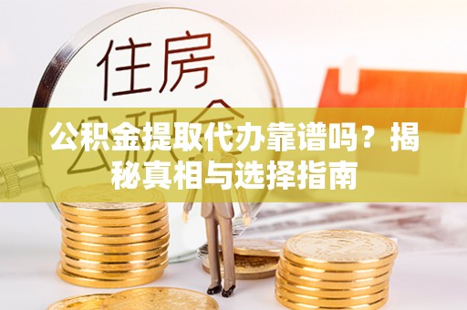 郯城公积金提取代办靠谱吗？揭秘真相与选择指南