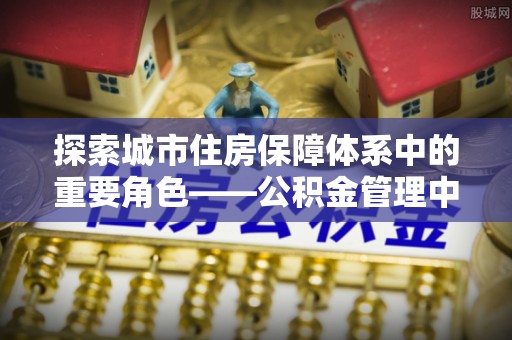 郯城探索城市住房保障体系中的重要角色——公积金管理中心