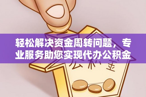 郯城轻松解决资金周转问题，专业服务助您实现代办公积金提取