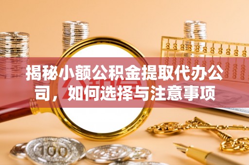 郯城揭秘小额公积金提取代办公司，如何选择与注意事项