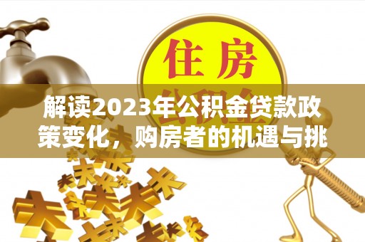 郯城解读2023年公积金贷款政策变化，购房者的机遇与挑战