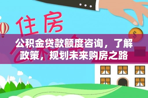 郯城公积金贷款额度咨询，了解政策，规划未来购房之路