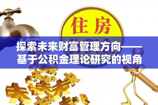 郯城探索未来财富管理方向——基于公积金理论研究的视角