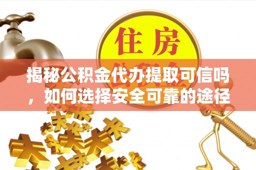 郯城揭秘公积金代办提取可信吗，如何选择安全可靠的途径