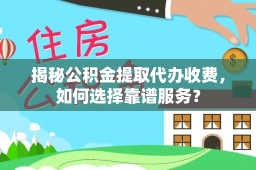 郯城揭秘公积金提取代办收费，如何选择靠谱服务？