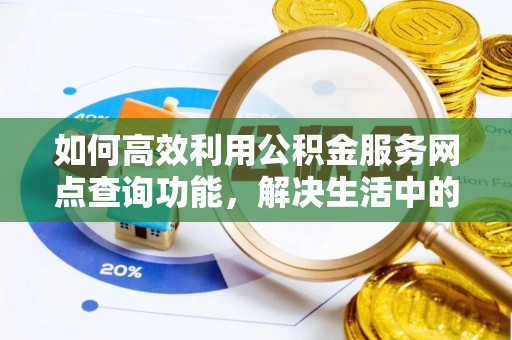 郯城如何高效利用公积金服务网点查询功能，解决生活中的资金难题