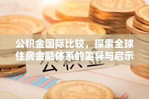 郯城公积金国际比较，探索全球住房金融体系的差异与启示