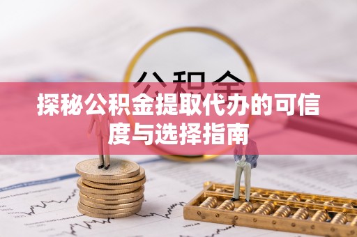 郯城探秘公积金提取代办的可信度与选择指南