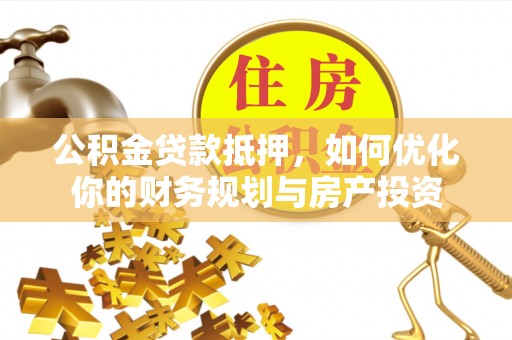 郯城公积金贷款抵押，如何优化你的财务规划与房产投资