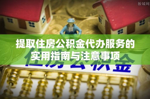 郯城提取住房公积金代办服务的实用指南与注意事项