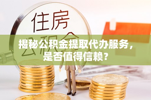 郯城揭秘公积金提取代办服务，是否值得信赖？