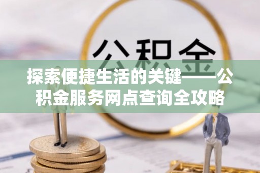 郯城探索便捷生活的关键——公积金服务网点查询全攻略