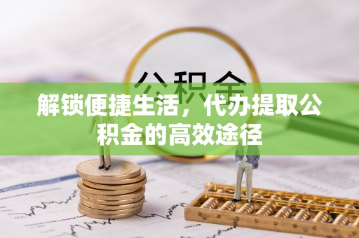郯城解锁便捷生活，代办提取公积金的高效途径