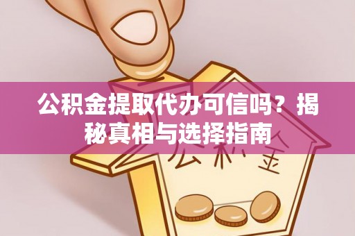 郯城公积金提取代办可信吗？揭秘真相与选择指南