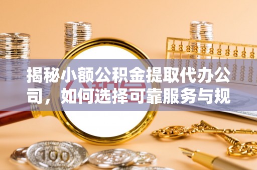 郯城揭秘小额公积金提取代办公司，如何选择可靠服务与规避风险