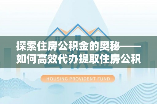 郯城探索住房公积金的奥秘——如何高效代办提取住房公积金