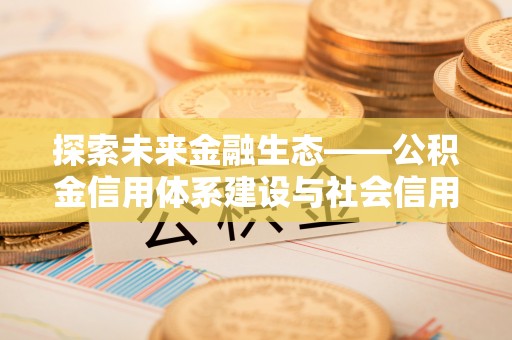 郯城探索未来金融生态——公积金信用体系建设与社会信用体系的深度融合