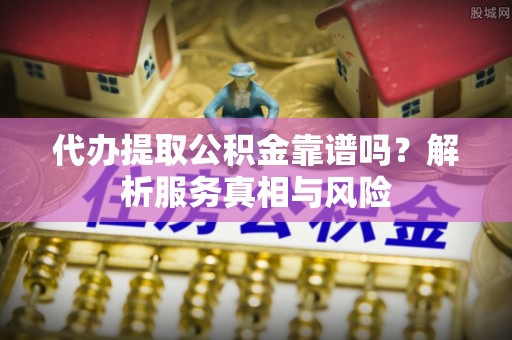 郯城代办提取公积金靠谱吗？解析服务真相与风险