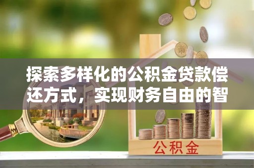 郯城探索多样化的公积金贷款偿还方式，实现财务自由的智慧选择