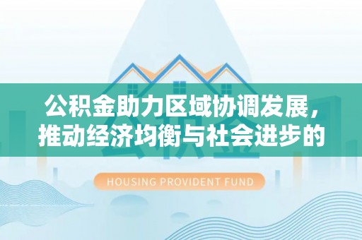 郯城公积金助力区域协调发展，推动经济均衡与社会进步的桥梁