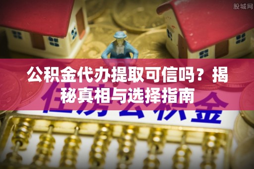 郯城公积金代办提取可信吗？揭秘真相与选择指南