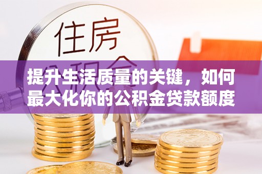 郯城提升生活质量的关键，如何最大化你的公积金贷款额度