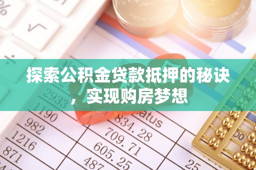 郯城探索公积金贷款抵押的秘诀，实现购房梦想
