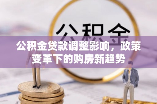 郯城公积金贷款调整影响，政策变革下的购房新趋势