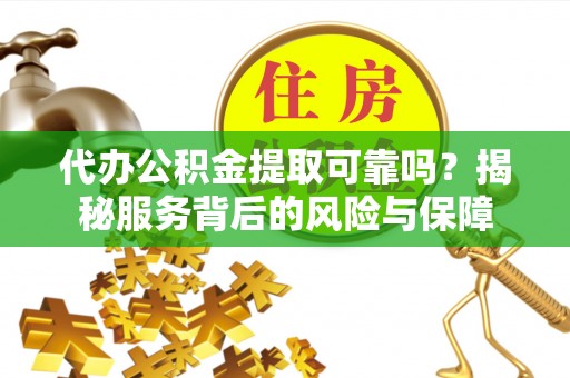 郯城代办公积金提取可靠吗？揭秘服务背后的风险与保障