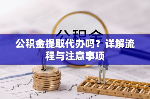 郯城公积金提取代办吗？详解流程与注意事项