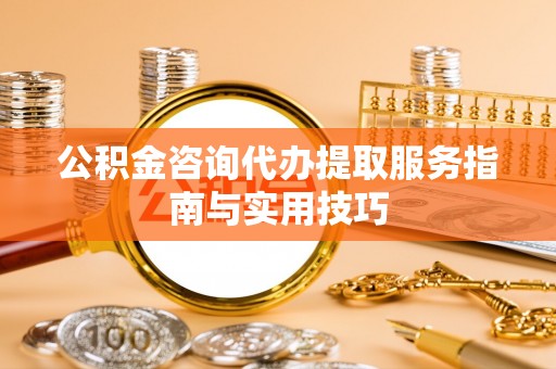 郯城公积金咨询代办提取服务指南与实用技巧