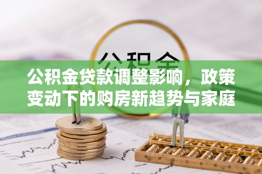 郯城公积金贷款调整影响，政策变动下的购房新趋势与家庭财务规划