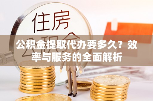 郯城公积金提取代办要多久？效率与服务的全面解析