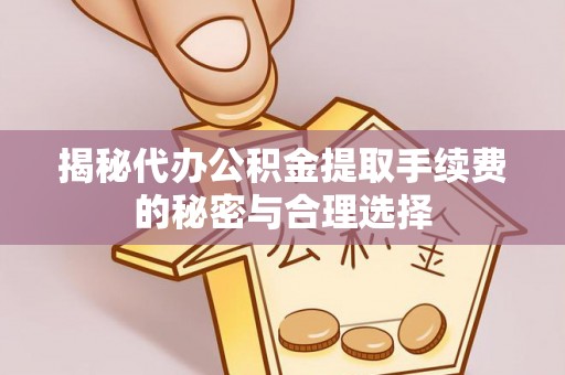 郯城揭秘代办公积金提取手续费的秘密与合理选择