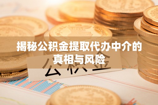 郯城揭秘公积金提取代办中介的真相与风险