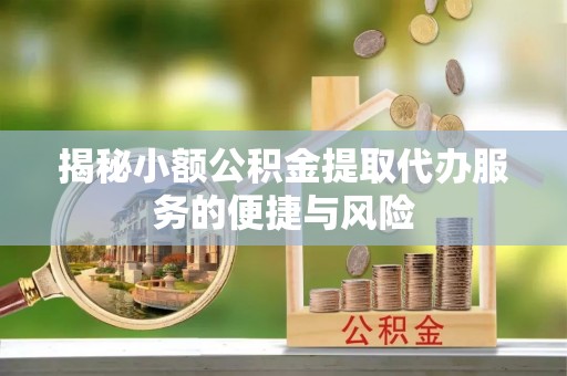 郯城揭秘小额公积金提取代办服务的便捷与风险