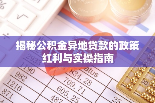 郯城揭秘公积金异地贷款的政策红利与实操指南