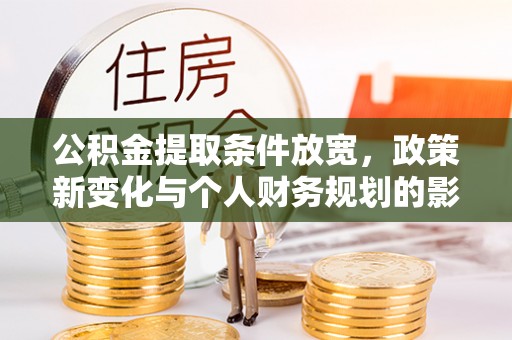 郯城公积金提取条件放宽，政策新变化与个人财务规划的影响