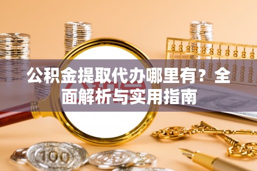 郯城公积金提取代办哪里有？全面解析与实用指南