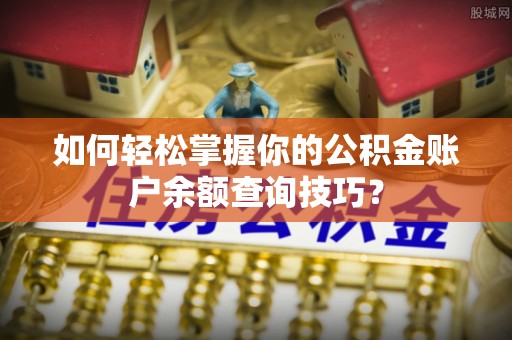 郯城如何轻松掌握你的公积金账户余额查询技巧？