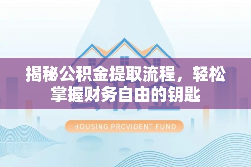 郯城揭秘公积金提取流程，轻松掌握财务自由的钥匙