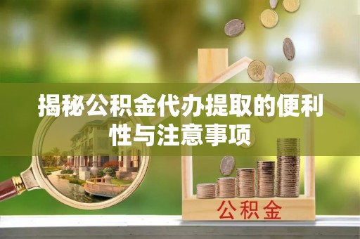 郯城揭秘公积金代办提取的便利性与注意事项