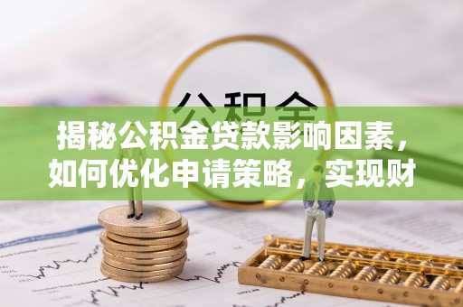 郯城揭秘公积金贷款影响因素，如何优化申请策略，实现财务自由？