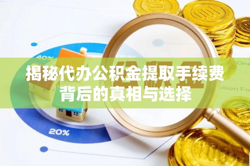 郯城揭秘代办公积金提取手续费背后的真相与选择